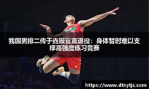 我国男排二传于垚辰官宣退役：身体暂时难以支撑高强度练习竞赛