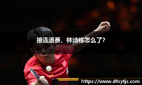 接连退赛，林诗栋怎么了？