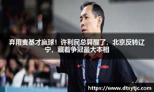 弃用麦基才赢球！许利民总算醒了，北京反转辽宁，藏着争冠最大本相